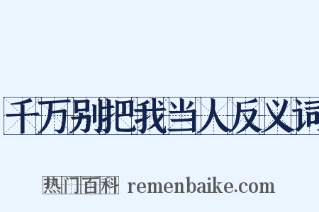 千万别把我当人反义词是什么意思的图片